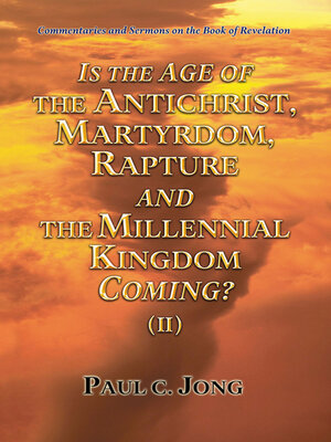 cover image of Commentaries and Sermons on the Book of Revelation--Is the Age of the Antichrist, Martyrdom, Rapture and the Millennial Kingdom Coming? (II)